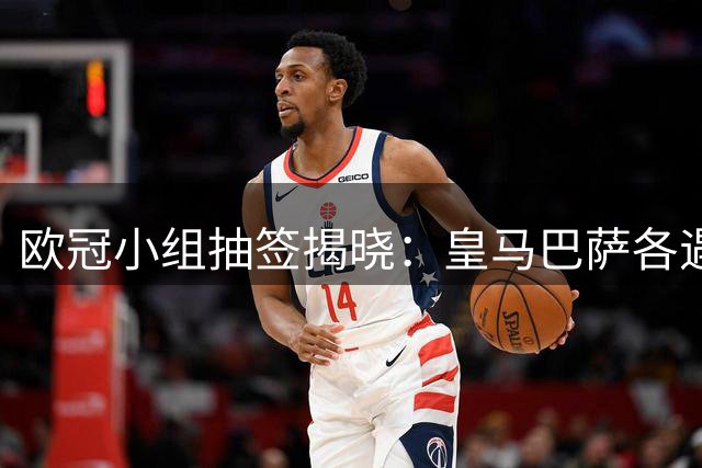 欧冠小组抽签揭晓：皇马巴萨各遇强敌 穆帅球队纸上签运占优